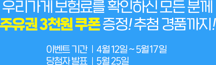 우리가게 보험료를 확인하신 모든 분께 주유권 3천원 쿠폰 증정! 추첨 선물까지! 이벤트 기간: 4월 12일 - 5월 12일, 당첨자 발표일: 5월 25일