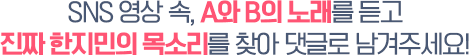 SNS 영상 속, A와 B의 노래를 듣고 진짜 한지민의 목소리를 찾아 댓글로 남겨주세요!