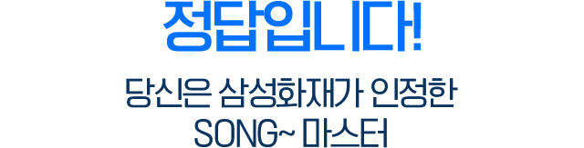 정답입니다! 당신은 삼성화재가 인정한 SONG~ 마스터